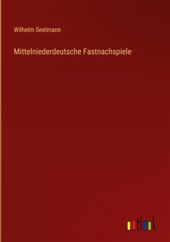 Mittelniederdeutsche Fastnachspiele - Seelmann, Wilhelm