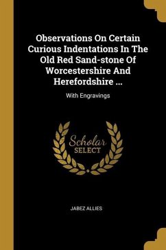 Observations On Certain Curious Indentations In The Old Red Sand-stone Of Worcestershire And Herefordshire ...: With Engravings