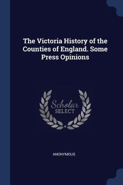 The Victoria History of the Counties of England. Some Press Opinions - Anonymous