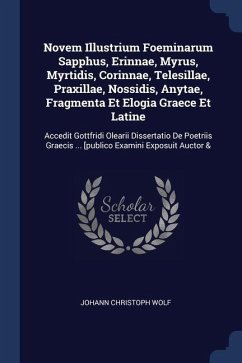 Novem Illustrium Foeminarum Sapphus, Erinnae, Myrus, Myrtidis, Corinnae, Telesillae, Praxillae, Nossidis, Anytae, Fragmenta Et Elogia Graece Et Latine - Wolf, Johann Christoph