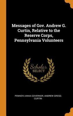 Messages of Gov. Andrew G. Curtin, Relative to the Reserve Corps, Pennsylvania Volunteers - Governor, Pennsylvania; Curtin, Andrew Gregg