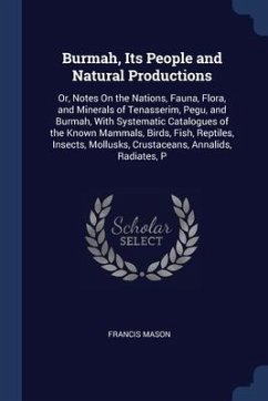 Burmah, Its People and Natural Productions: Or, Notes On the Nations, Fauna, Flora, and Minerals of Tenasserim, Pegu, and Burmah, With Systematic Cata - Mason, Francis