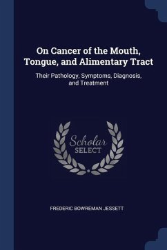 On Cancer of the Mouth, Tongue, and Alimentary Tract: Their Pathology, Symptoms, Diagnosis, and Treatment - Jessett, Frederic Bowreman