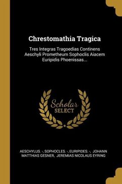 Chrestomathia Tragica: Tres Integras Tragoedias Continens Aeschyli Prometheum Sophoclis Aiacem Euripidis Phoenissas...