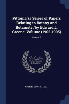 Pittonia ?a Series of Papers Relating to Botany and Botanists /by Edward L. Greene. Volume (1902-1905); Volume 5 - Lee, Greene