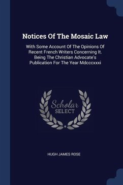 Notices Of The Mosaic Law: With Some Account Of The Opinions Of Recent French Writers Concerning It. Being The Christian Advocate's Publication F - Rose, Hugh James