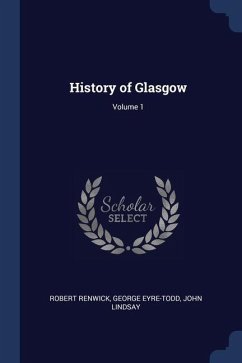 History of Glasgow; Volume 1 - Renwick, Robert; Eyre-Todd, George; Lindsay, John