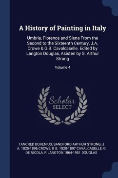 A History of Painting in Italy: Umbria, Florence and Siena From the Second to the Sixteenth Century, J.A. Crowe & G.B. Cavalcaselle. Edited by Langton - Borenius, Tancred; Strong, Sandford Arthur; Crowe, J. A.
