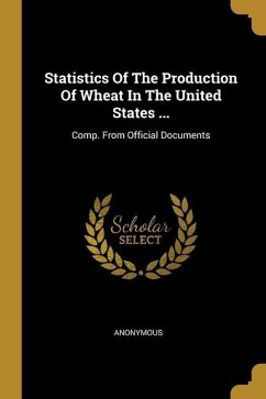 Statistics Of The Production Of Wheat In The United States ...: Comp. From Official Documents - Anonymous