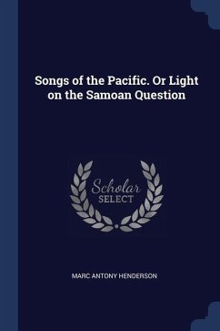 Songs of the Pacific. Or Light on the Samoan Question - Henderson, Marc Antony