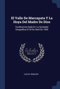 El Valle De Marcapata Y La Hoya Del Madre De Dios: Conferencia Dada En La Sociedad Geográfica El 29 De Abril De 1900 - Robledo, Luis M.