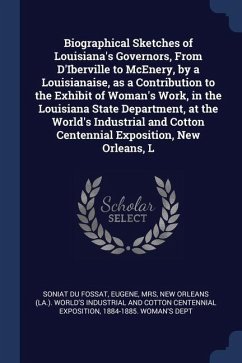 Biographical Sketches of Louisiana's Governors, From D'Iberville to McEnery, by a Louisianaise, as a Contribution to the Exhibit of Woman's Work, in t - Soniat Du Fossat, Eugene