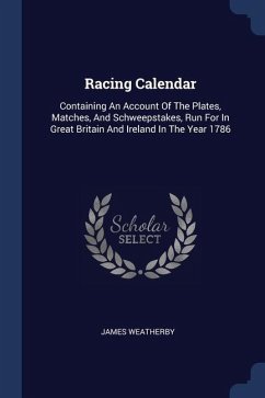 Racing Calendar: Containing An Account Of The Plates, Matches, And Schweepstakes, Run For In Great Britain And Ireland In The Year 1786 - Weatherby, James