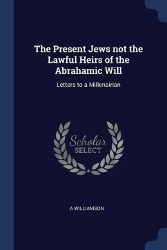The Present Jews not the Lawful Heirs of the Abrahamic Will - Williamson, A.