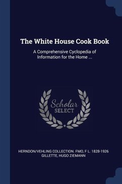 The White House Cook Book: A Comprehensive Cyclopedia of Information for the Home ... - Fmo, Herndon/Vehling Collection; Gillette, F. L.; Ziemann, Hugo