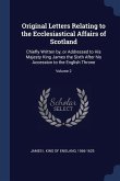 Original Letters Relating to the Ecclesiastical Affairs of Scotland: Chiefly Written by, or Addressed to His Majesty King James the Sixth After his Ac