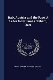 Italy, Austria, and the Pope. A Letter to Sir James Graham, Bart