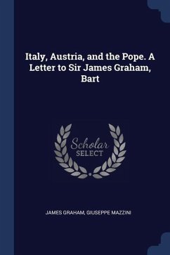 Italy, Austria, and the Pope. A Letter to Sir James Graham, Bart - Graham, James; Mazzini, Giuseppe