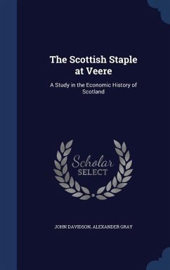 The Scottish Staple at Veere: A Study in the Economic History of Scotland - Davidson, John; Gray, Alexander