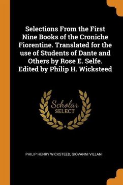 Selections From the First Nine Books of the Croniche Fiorentine. Translated for the use of Students of Dante and Others by Rose E. Selfe. Edited by Philip H. Wicksteed - Wicksteed, Philip Henry; Villani, Giovanni