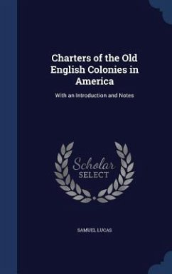 Charters of the Old English Colonies in America: With an Introduction and Notes - Lucas, Samuel