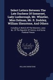 Select Letters Between The Late Duchess Of Somerset, Lady Luxborough, Mr. Whistler, Miss Dolman, Mr. R. Dodsley, William Shenstone, And Others: Includ