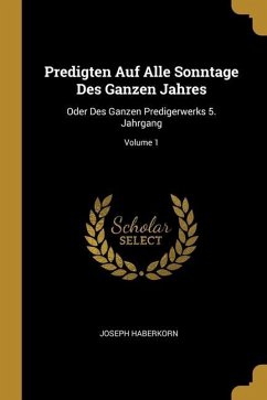 Predigten Auf Alle Sonntage Des Ganzen Jahres: Oder Des Ganzen Predigerwerks 5. Jahrgang; Volume 1