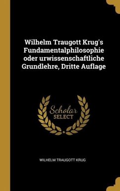 Wilhelm Traugott Krug's Fundamentalphilosophie oder urwissenschaftliche Grundlehre, Dritte Auflage - Krug, Wilhelm Traugott