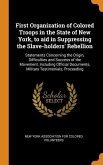 First Organization of Colored Troops in the State of New York, to aid in Suppressing the Slave-holders' Rebellion: Statements Concerning the Origin, D