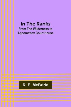 In The Ranks; From the Wilderness to Appomattox Court House - E. McBride, R.