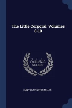 The Little Corporal, Volumes 8-10 - Miller, Emily Huntington