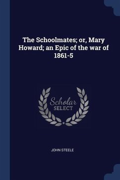 The Schoolmates; or, Mary Howard; an Epic of the war of 1861-5 - Steele, John