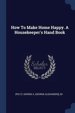 How To Make Home Happy. A Housekeeper's Hand Book