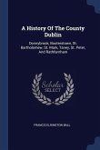 A History Of The County Dublin: Donnybrook, Booterstown, St. Bartholomew, St. Mark, Taney, St. Peter, And Rathfarnham