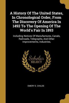 A History Of The United States, In Chronological Order, From The Discovery Of America In 1492 To The Opening Of The World's Fair In 1893: Including No