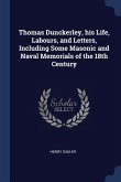 Thomas Dunckerley, his Life, Labours, and Letters, Including Some Masonic and Naval Memorials of the 18th Century