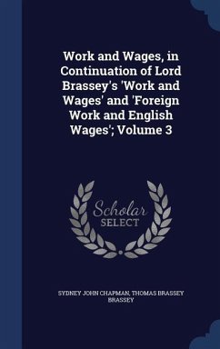 Work and Wages, in Continuation of Lord Brassey's 'Work and Wages' and 'Foreign Work and English Wages'; Volume 3 - Chapman, Sydney John; Brassey, Thomas Brassey