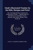 Clark's Illustrated Treatise On the Rifle, Shotgun and Pistol: Also, the Materials Best Suited for the Construction of Each ... Together With H.F [#]