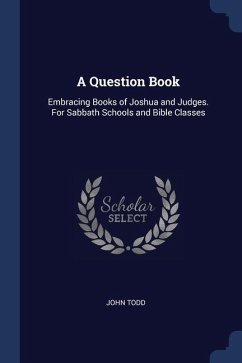 A Question Book: Embracing Books of Joshua and Judges. For Sabbath Schools and Bible Classes - Todd, John