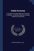 Stable Economy: A Treatise On the Management of Horses, in Relation to Stabling, Grooming, Feeding, Watering, and Working