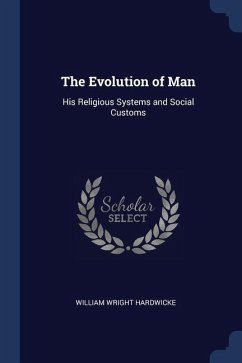 The Evolution of Man: His Religious Systems and Social Customs - Hardwicke, William Wright