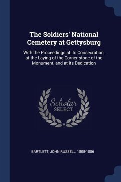 The Soldiers' National Cemetery at Gettysburg: With the Proceedings at its Consecration, at the Laying of the Corner-stone of the Monument, and at its - Bartlett, John Russell