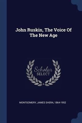 John Ruskin, The Voice Of The New Age John Ruskin, The Voice Of The New Age
