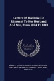 Letters Of Madame De Rémusat To Her Husband And Son, From 1804 To 1813