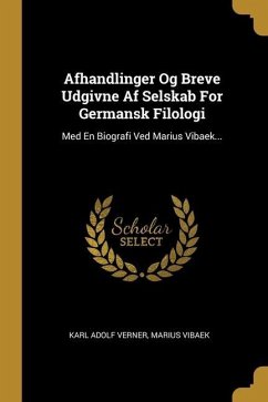 Afhandlinger Og Breve Udgivne Af Selskab For Germansk Filologi: Med En Biografi Ved Marius Vibaek...