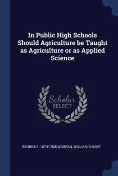 In Public High Schools Should Agriculture be Taught as Agriculture or as Applied Science - Warren, George F.; Hart, William R.