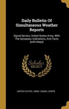 Daily Bulletin Of Simultaneous Weather Reports: Signal Service, United States Army, With The Synopses, Indications, And Facts [with Maps]