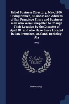 Cover Relief Business Directory, May, 1906: Giving Names, Business and Address of San Francisco Firms and Business men who Were Compelled to Change Their Lo