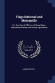 Flags National and Mercantile: For the Use of Officers of Royal Navy, Mercantile Marine; and Yacht Squadrons