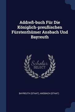 Addreß-buch Für Die Königlich-preußischen Fürstenthümer Ansbach Und Bayreuth - (Staat), Bayreuth; (Staat), Ansbach